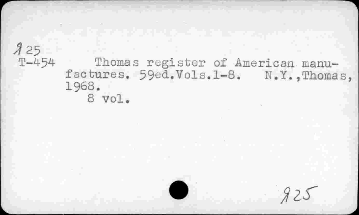 ﻿T-454 Thomas register of American manufactures. 59ed.Vols.l-8. N.Y..Thoma 1968.
8 vol.